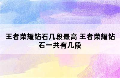 王者荣耀钻石几段最高 王者荣耀钻石一共有几段